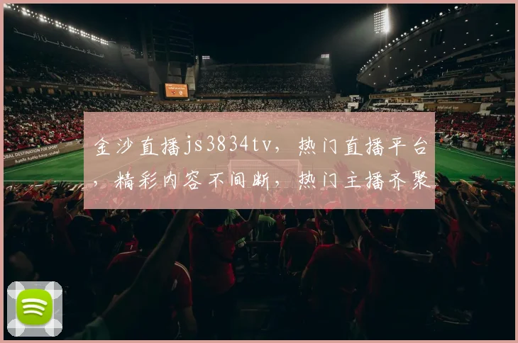 金沙直播js3834tv，热门直播平台，精彩内容不间断，热门主播齐聚，不容错过
