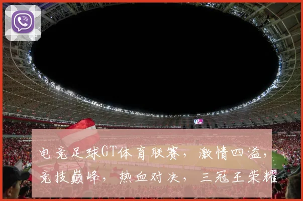 电竞足球GT体育联赛，激情四溢，竞技巅峰，热血对决，三冠王荣耀